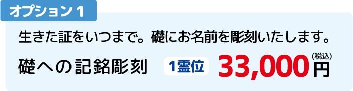 オプション1：生きた証をいつまで。礎にお名前を彫刻いたします。礎への記銘彫刻。1霊位　33,000円（税込）