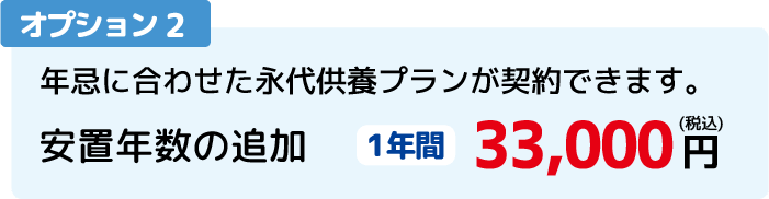 オプション2：年忌に合わせた永代供養プランが契約できます。安置年数の追加。1年間　33,000円（税込）