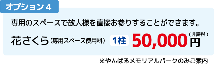 オプション4：専用のスペースで故人様を直接お参りすることができます。花さくら（専用スペース使用料）1柱　50,000円（税込）※やんばるメモリアルパークのみご案内